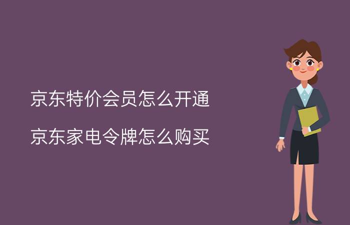 京东特价会员怎么开通 京东家电令牌怎么购买？